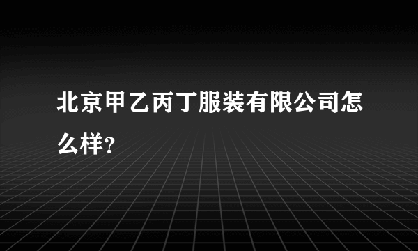 北京甲乙丙丁服装有限公司怎么样？