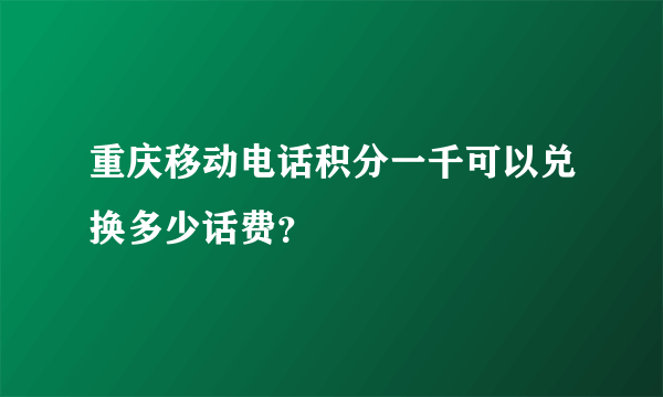 重庆移动电话积分一千可以兑换多少话费？