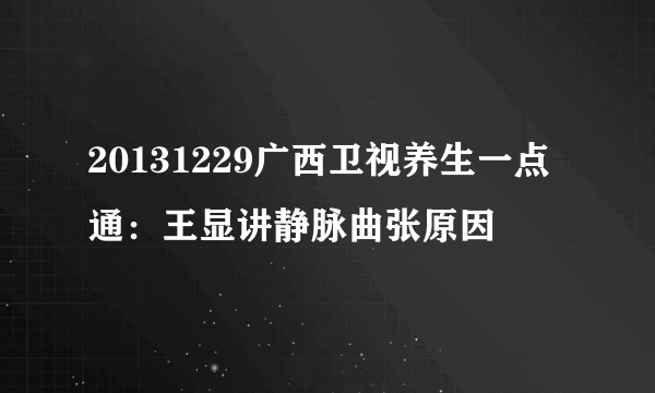 20131229广西卫视养生一点通：王显讲静脉曲张原因