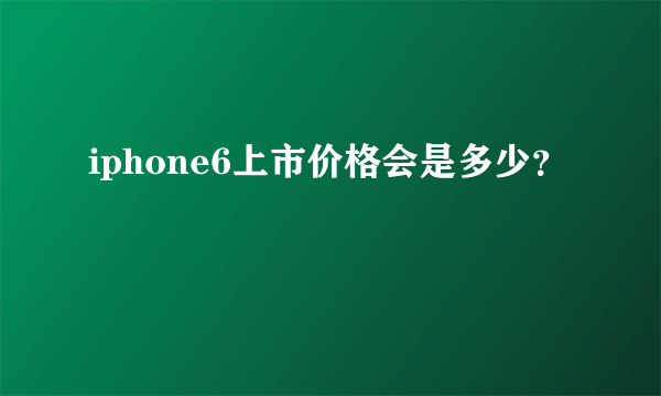 iphone6上市价格会是多少？