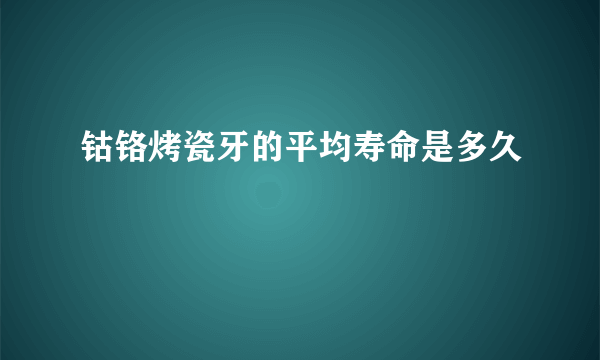 钴铬烤瓷牙的平均寿命是多久