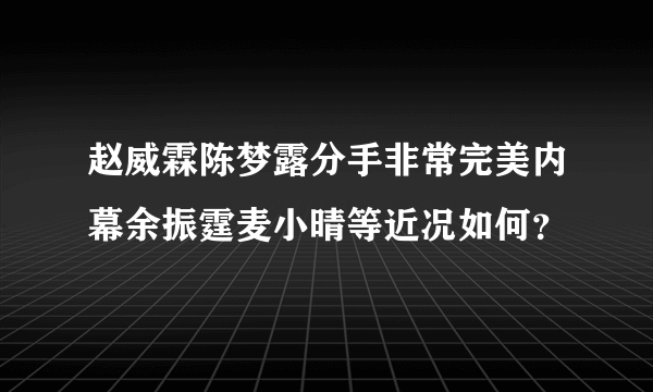 赵威霖陈梦露分手非常完美内幕余振霆麦小晴等近况如何？