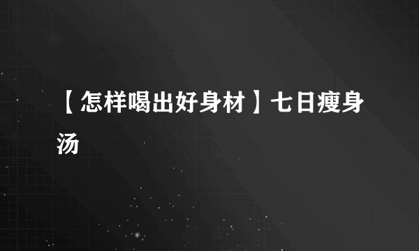 【怎样喝出好身材】七日瘦身汤