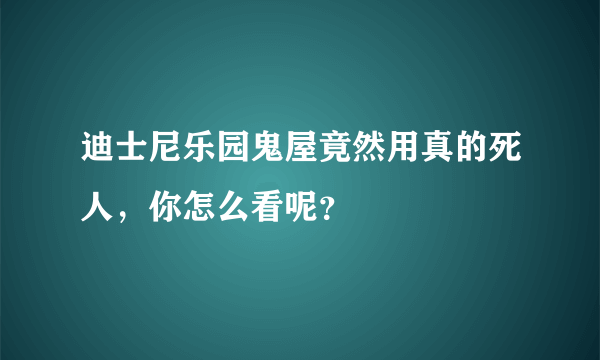 迪士尼乐园鬼屋竟然用真的死人，你怎么看呢？