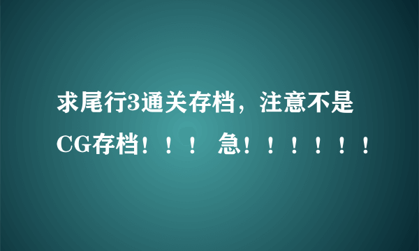 求尾行3通关存档，注意不是CG存档！！！ 急！！！！！！