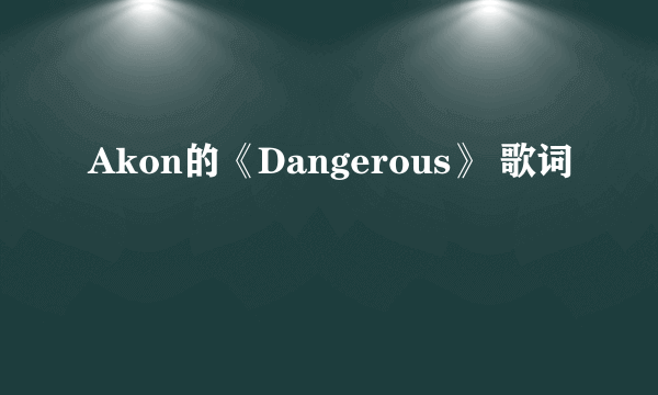 Akon的《Dangerous》 歌词