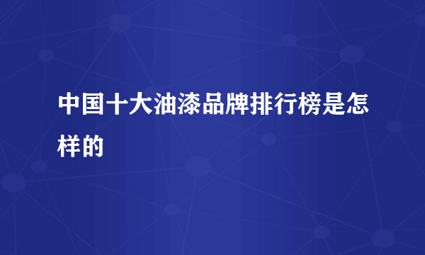 中国十大油漆品牌排行榜是怎样的