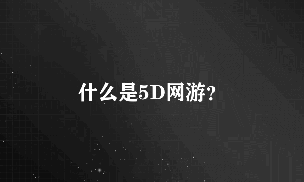 什么是5D网游？