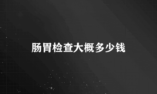 肠胃检查大概多少钱