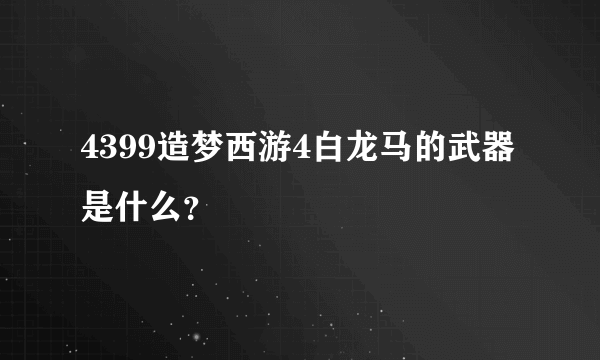 4399造梦西游4白龙马的武器是什么？