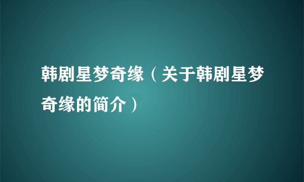 韩剧星梦奇缘（关于韩剧星梦奇缘的简介）