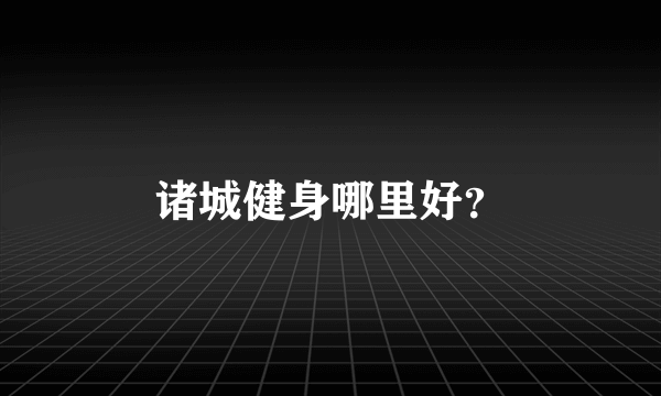 诸城健身哪里好？