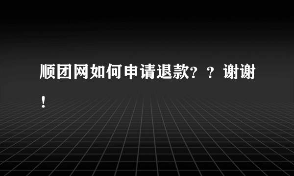 顺团网如何申请退款？？谢谢！