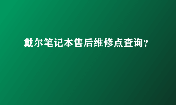 戴尔笔记本售后维修点查询？