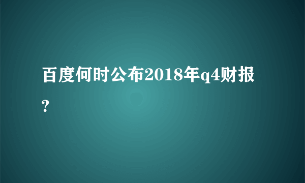 百度何时公布2018年q4财报？