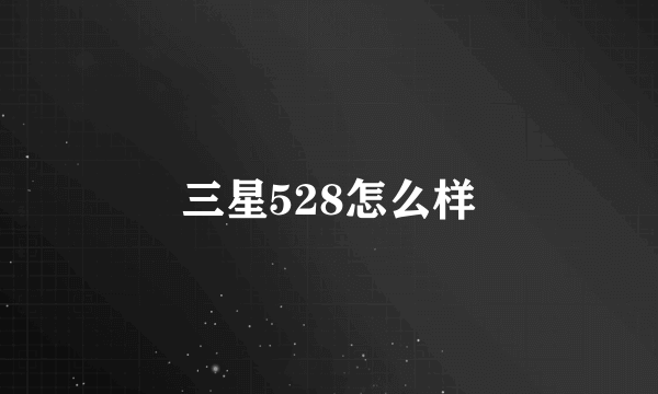 三星528怎么样