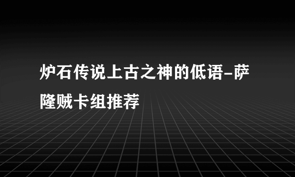 炉石传说上古之神的低语-萨隆贼卡组推荐