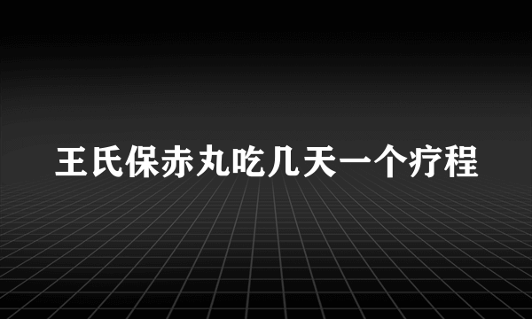 王氏保赤丸吃几天一个疗程