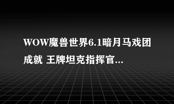 WOW魔兽世界6.1暗月马戏团成就 王牌坦克指挥官成就获取攻略