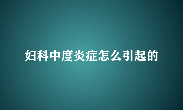 妇科中度炎症怎么引起的