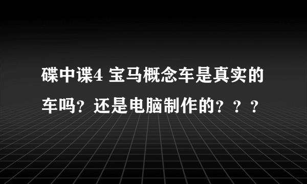 碟中谍4 宝马概念车是真实的车吗？还是电脑制作的？？？