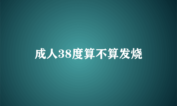 成人38度算不算发烧