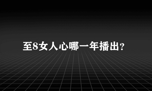 至8女人心哪一年播出？