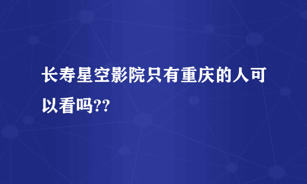 长寿星空影院只有重庆的人可以看吗??