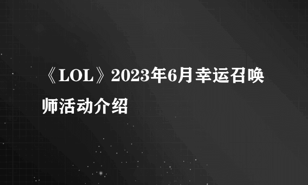 《LOL》2023年6月幸运召唤师活动介绍