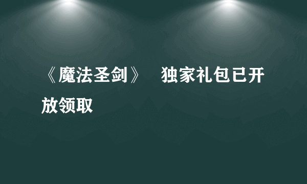 《魔法圣剑》   独家礼包已开放领取