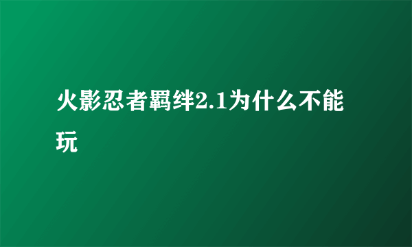 火影忍者羁绊2.1为什么不能玩