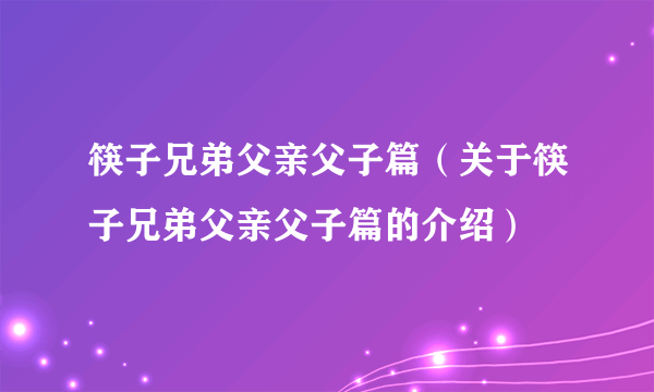 筷子兄弟父亲父子篇（关于筷子兄弟父亲父子篇的介绍）