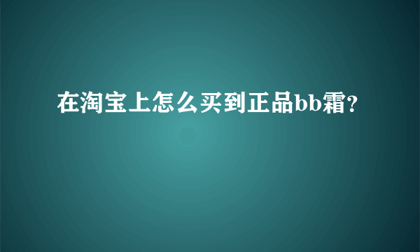 在淘宝上怎么买到正品bb霜？