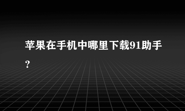 苹果在手机中哪里下载91助手？