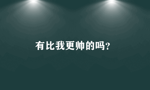 有比我更帅的吗？