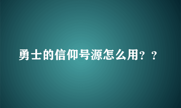 勇士的信仰号源怎么用？？