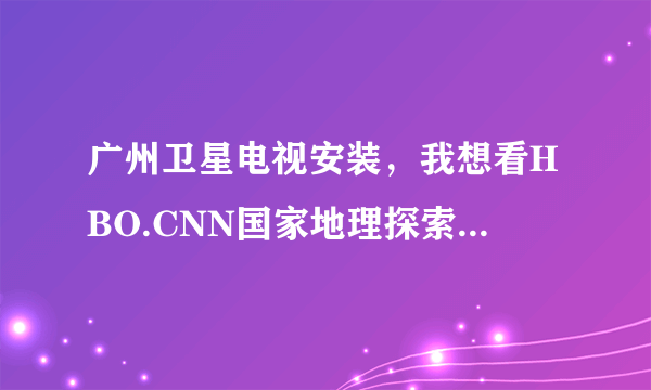 广州卫星电视安装，我想看HBO.CNN国家地理探索要多少钱