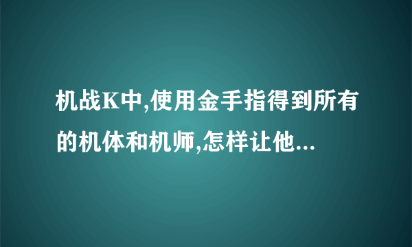 机战K中,使用金手指得到所有的机体和机师,怎样让他们驾驶机体