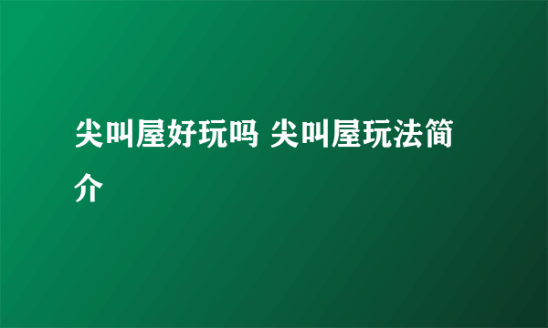 尖叫屋好玩吗 尖叫屋玩法简介