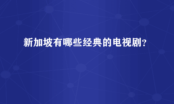 新加坡有哪些经典的电视剧？