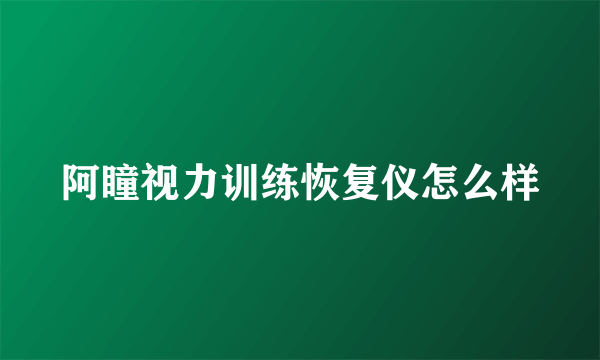 阿瞳视力训练恢复仪怎么样