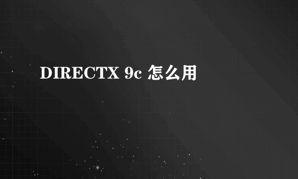 DIRECTX 9c 怎么用