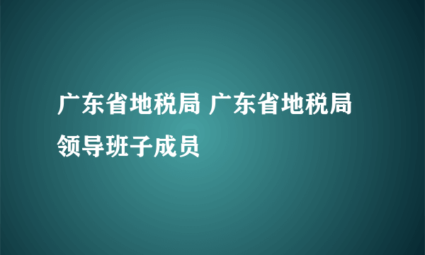 广东省地税局 广东省地税局领导班子成员