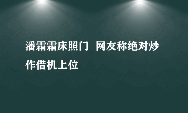 潘霜霜床照门  网友称绝对炒作借机上位