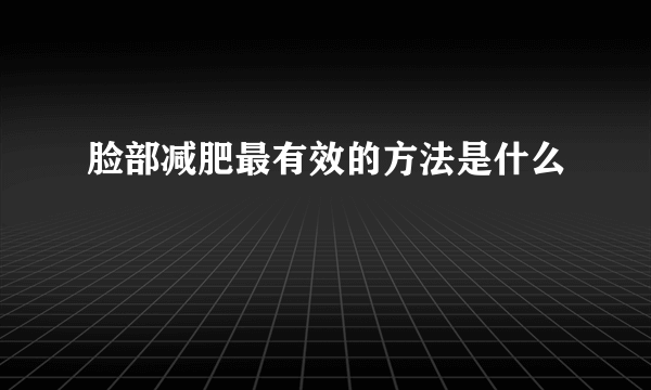 脸部减肥最有效的方法是什么