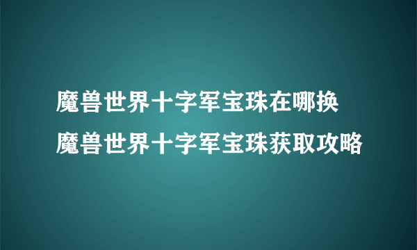 魔兽世界十字军宝珠在哪换 魔兽世界十字军宝珠获取攻略