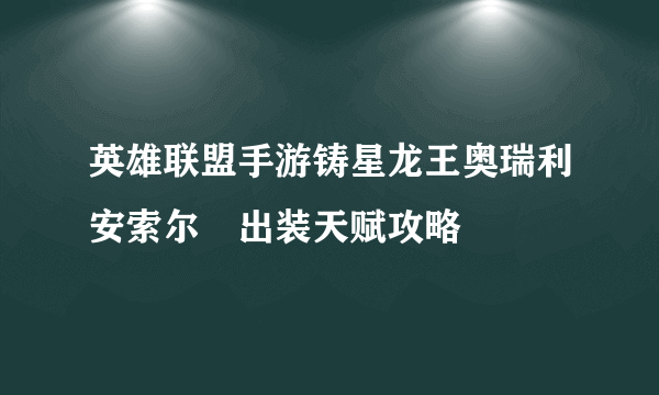 英雄联盟手游铸星龙王奥瑞利安索尔​出装天赋攻略