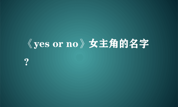 《yes or no》女主角的名字？