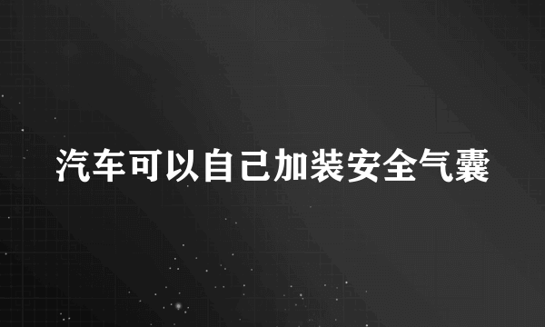 汽车可以自己加装安全气囊