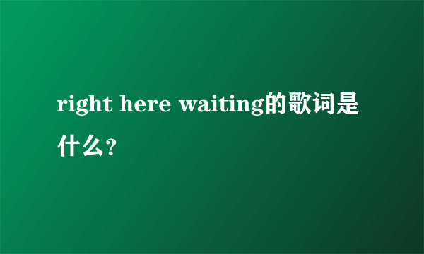 right here waiting的歌词是什么？